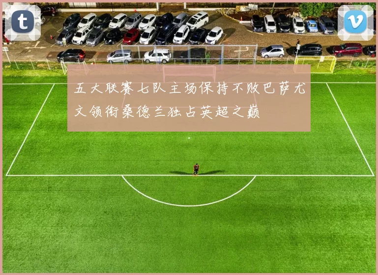 五大联赛七队主场保持不败巴萨尤文领衔桑德兰独占英超之巅