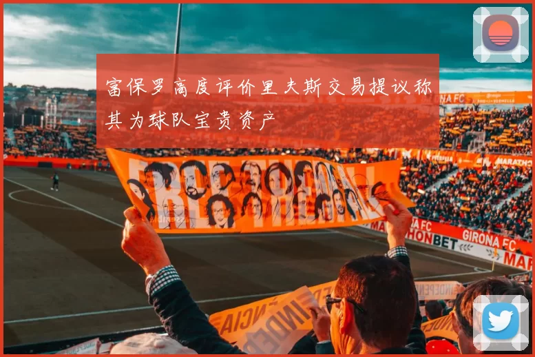 富保罗高度评价里夫斯交易提议称其为球队宝贵资产