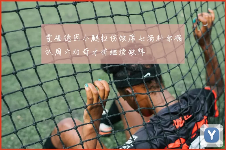 霍福德因小腿拉伤缺席七场科尔确认周六对奇才将继续缺阵