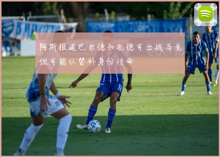 阿斯报道巴尔德和孔德可出战马竞但可能以替补身份待命