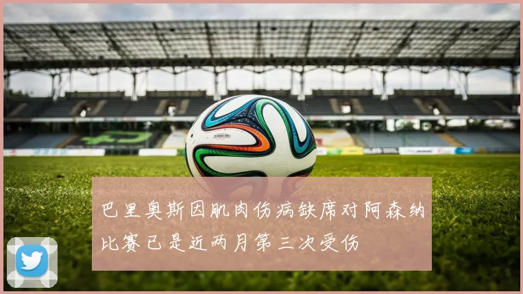 巴里奥斯因肌肉伤病缺席对阿森纳比赛已是近两月第三次受伤