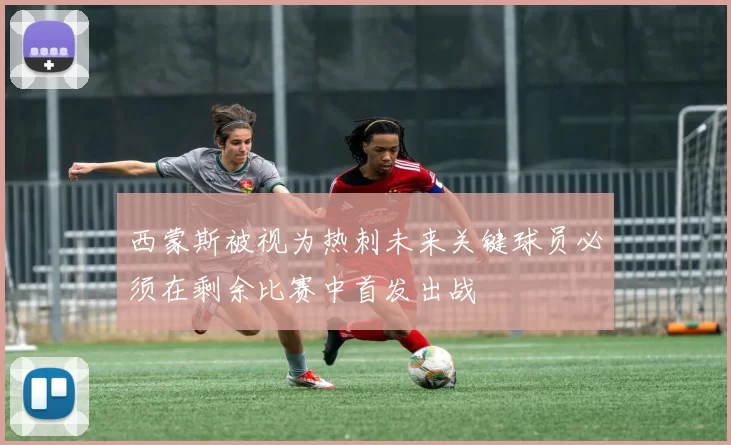 西蒙斯被视为热刺未来关键球员必须在剩余比赛中首发出战