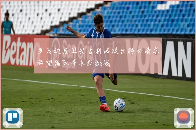 罗马边后卫安吉利诺提出转会请求希望离队寻求新挑战