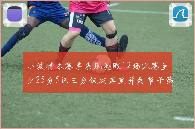 小波特本赛季表现亮眼12场比赛至少25分5记三分仅次库里并列华子第二