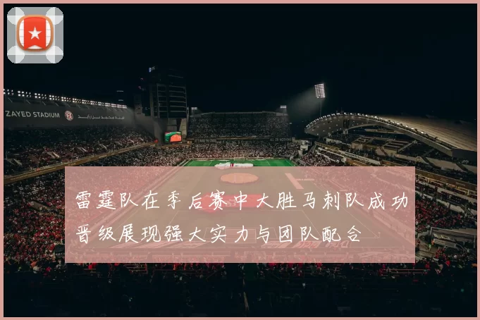 雷霆队在季后赛中大胜马刺队成功晋级展现强大实力与团队配合