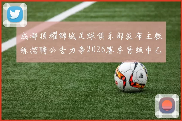 成都顶耀锦城足球俱乐部发布主教练招聘公告力争2026赛季晋级中乙联赛