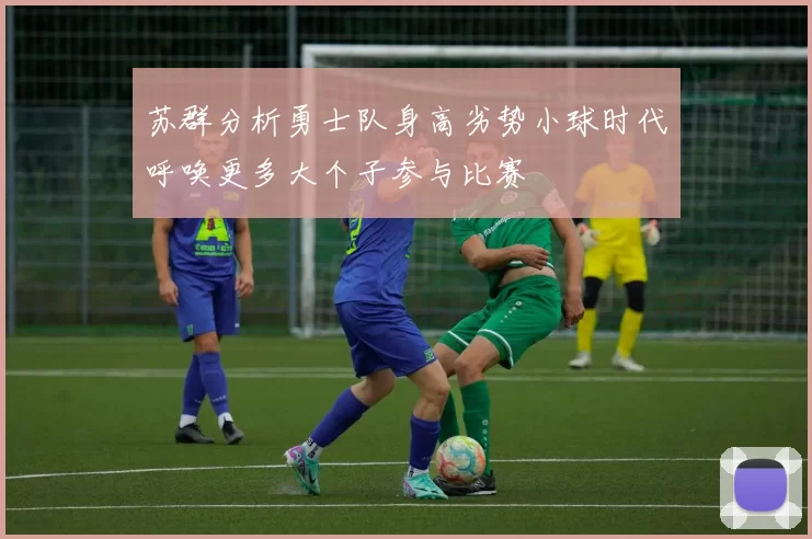 苏群分析勇士队身高劣势小球时代呼唤更多大个子参与比赛