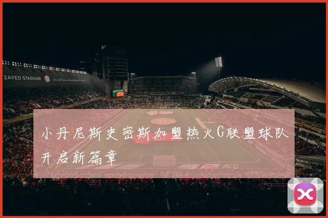 小丹尼斯史密斯加盟热火G联盟球队开启新篇章