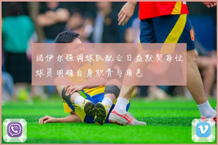 诺伊尔强调球队配合日益默契每位球员明确自身职责与角色