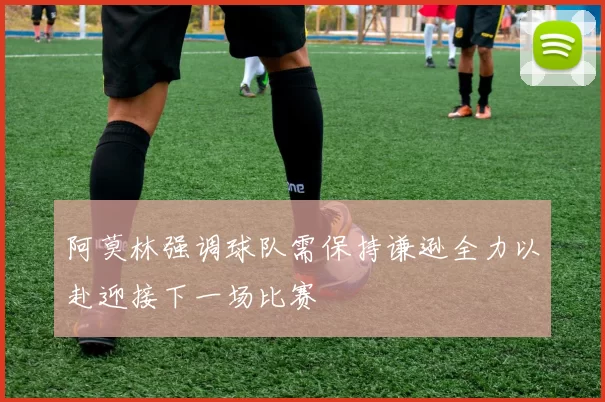 阿莫林强调球队需保持谦逊全力以赴迎接下一场比赛